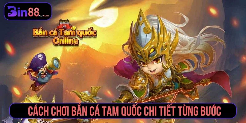 Hướng dẫn cách chơi bắn cá Tam Quốc cho người mới